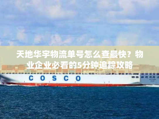 天地华宇物流单号怎么查最快？物业企业必看的5分钟追踪攻略