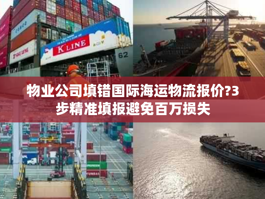 物业公司填错国际海运物流报价?3步精准填报避免百万损失