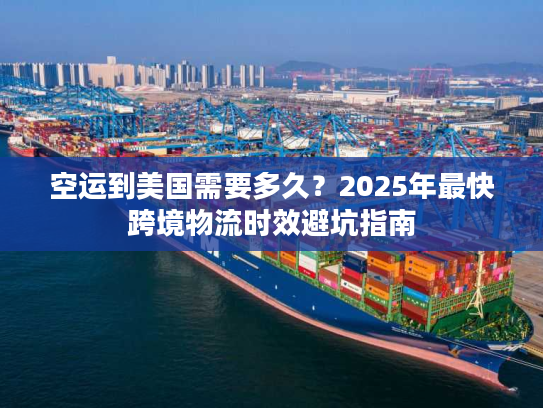 空运到美国需要多久?2025年最快跨境物流时效避坑指南 空运到美国需要多久?2025年最快跨境物流时效避坑指南