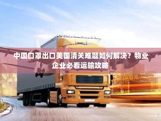中国口罩出口美国清关难题如何解决？物业企业必看运输攻略