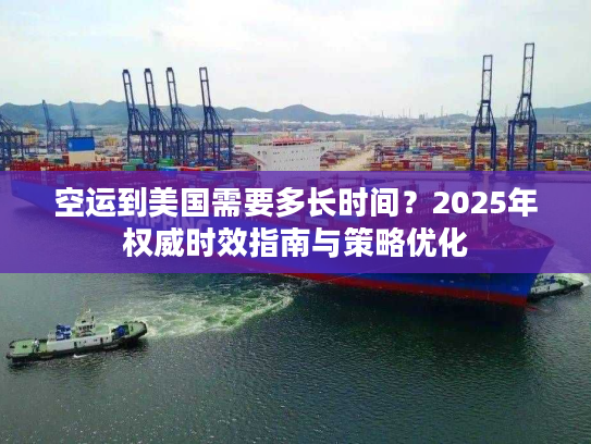 空运到美国需要多长时间？2025年权威时效指南与策略优化