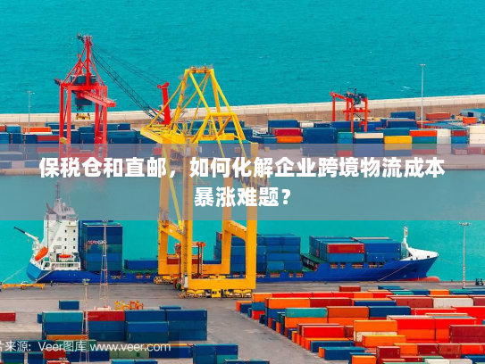 保税仓和直邮，如何化解企业跨境物流成本暴涨难题？