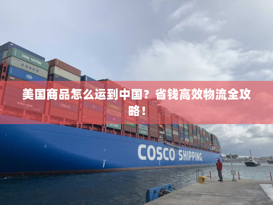 美国商品怎么运到中国?省钱高效物流全攻略! 美国商品怎么运到中国?省钱高效物流全攻略!