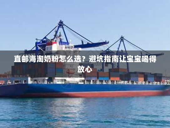 直邮海淘奶粉怎么选？避坑指南让宝宝喝得放心