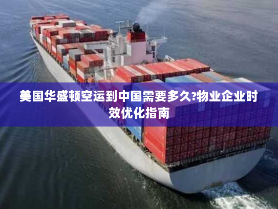 美国华盛顿空运到中国需要多久?物业企业时效优化指南 美国华盛顿空运到中国需要多久?物业企业时效优化指南