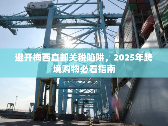 避开梅西直邮关税陷阱，2025年跨境购物必看指南