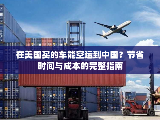 在美国买的车能空运到中国？节省时间与成本的完整指南