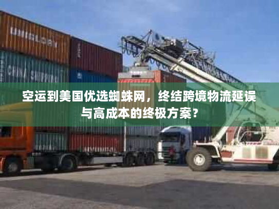 空运到美国优选蜘蛛网,终结跨境物流延误与高成本的终极方案? 空运到美国优选蜘蛛网,终结跨境物流延误与高成本的终极方案?