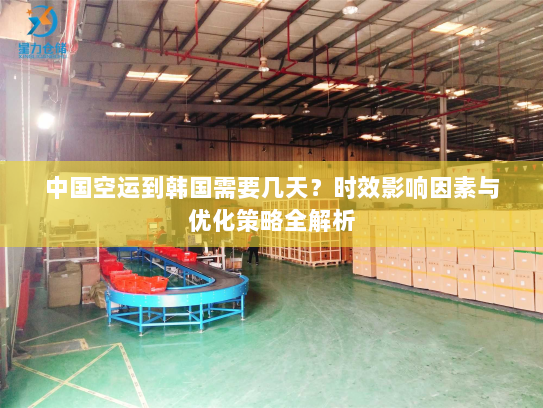 中国空运到韩国需要几天?时效影响因素与优化策略全解析 中国空运到韩国需要几天?时效影响因素与优化策略全解析