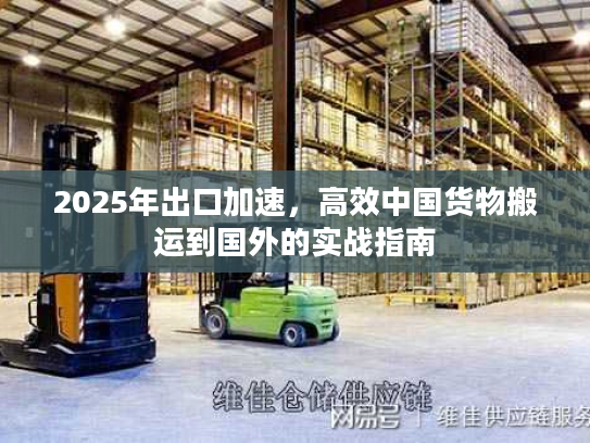 2025年出口加速，高效中国货物搬运到国外的实战指南