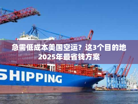 急需低成本美国空运？这3个目的地2025年最省钱方案