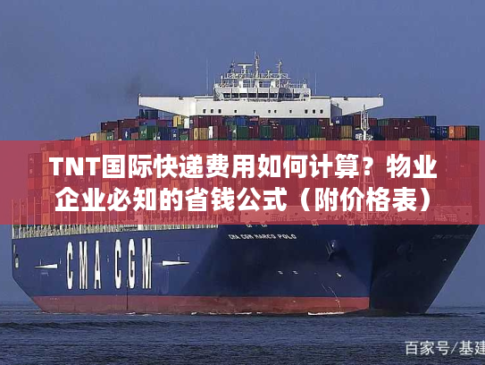 TNT国际快递费用如何计算？物业企业必知的省钱公式（附价格表）
