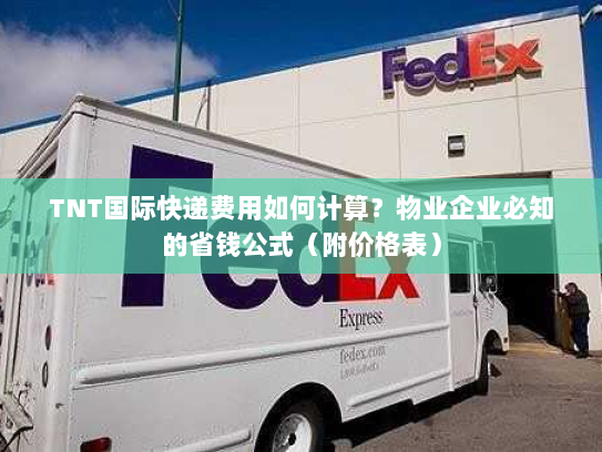TNT国际快递费用如何计算？物业企业必知的省钱公式（附价格表）