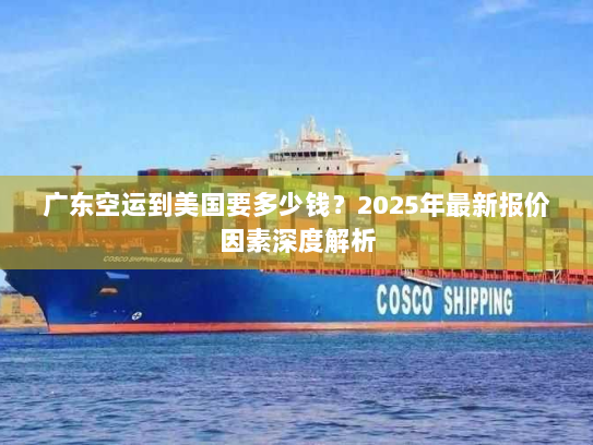 广东空运到美国要多少钱?2025年最新报价因素深度解析 广东空运到美国要多少钱?2025年最新报价因素深度解析