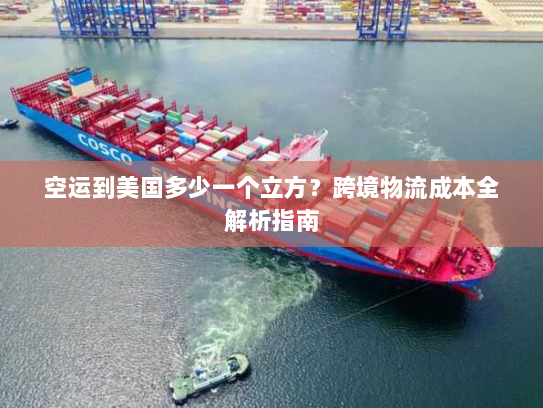 空运到美国多少一个立方？跨境物流成本全解析指南