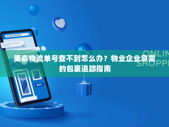 美泰物流单号查不到怎么办?物业企业急需的包裹追踪指南 美泰物流单号查不到怎么办?物业企业急需的包裹追踪指南