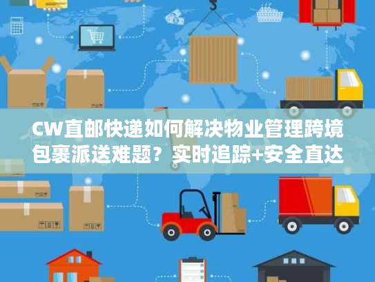 CW直邮快递如何解决物业管理跨境包裹派送难题？实时追踪+安全直达