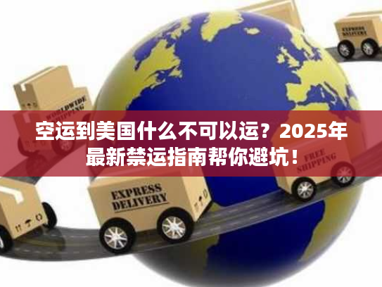 空运到美国什么不可以运？2025年最新禁运指南帮你避坑！