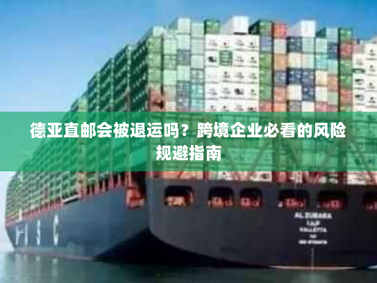 德亚直邮会被退运吗?跨境企业必看的风险规避指南 德亚直邮会被退运吗?跨境企业必看的风险规避指南