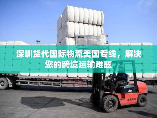 深圳货代国际物流美国专线,解决您的跨境运输难题 深圳货代国际物流美国专线,解决您的跨境运输难题
