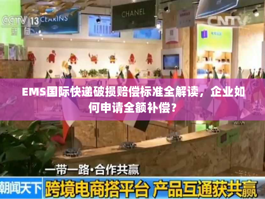 EMS国际快递破损赔偿标准全解读,企业如何申请全额补偿? EMS国际快递破损赔偿标准全解读,企业如何申请全额补偿?