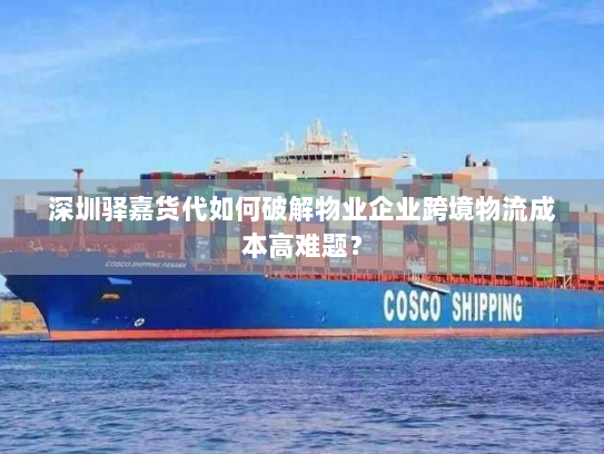 深圳驿嘉货代如何破解物业企业跨境物流成本高难题? 深圳驿嘉货代如何破解物业企业跨境物流成本高难题?