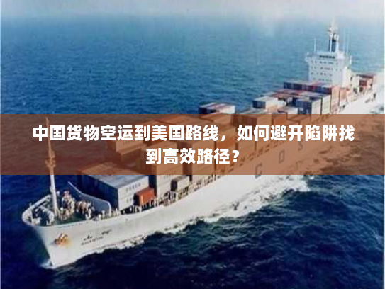 中国货物空运到美国路线,如何避开陷阱找到高效路径? 中国货物空运到美国路线,如何避开陷阱找到高效路径?