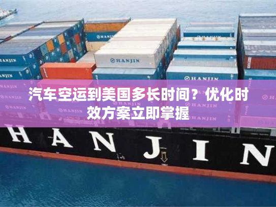 汽车空运到美国多长时间？优化时效方案立即掌握