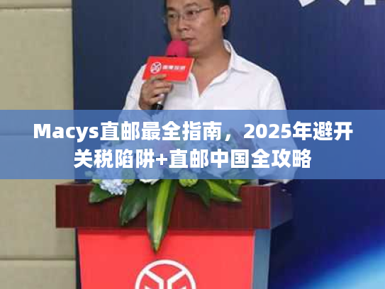 Macys直邮最全指南，2025年避开关税陷阱+直邮中国全攻略
