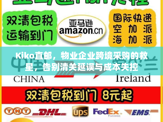 Kiko直邮，物业企业跨境采购的救星，告别清关延误与成本失控