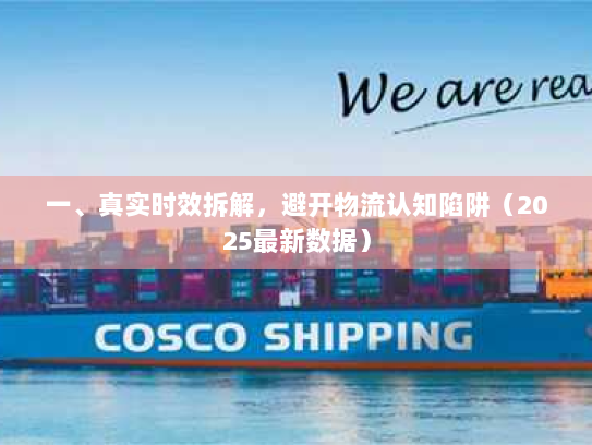 一、真实时效拆解,避开物流认知陷阱(2025最新数据) 一、真实时效拆解,避开物流认知陷阱(2025最新数据)