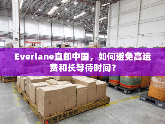 Everlane直邮中国,如何避免高运费和长等待时间? Everlane直邮中国,如何避免高运费和长等待时间?