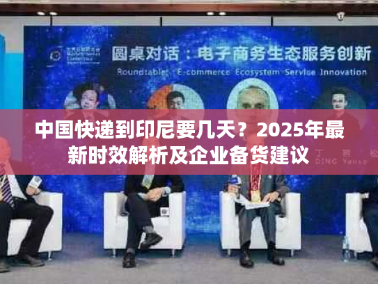 中国快递到印尼要几天？2025年最新时效解析及企业备货建议