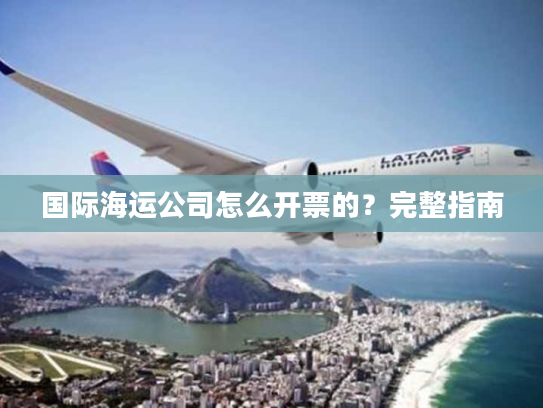 国际海运公司怎么开票的？完整指南