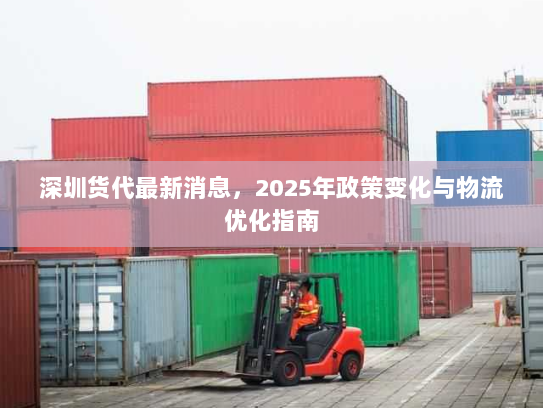 深圳货代最新消息，2025年政策变化与物流优化指南