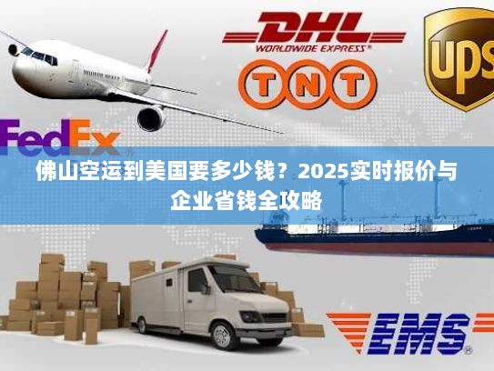 佛山空运到美国要多少钱?2025实时报价与企业省钱全攻略 佛山空运到美国要多少钱?2025实时报价与企业省钱全攻略