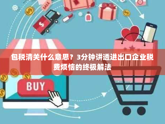 包税清关什么意思？3分钟讲透进出口企业税费烦恼的终极解法