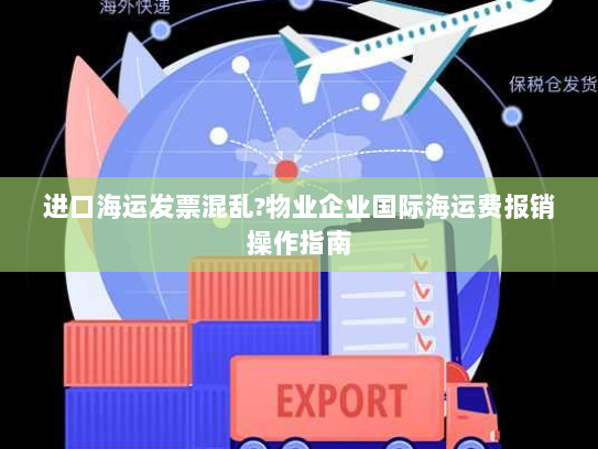 进口海运发票混乱?物业企业国际海运费报销操作指南 进口海运发票混乱?物业企业国际海运费报销操作指南