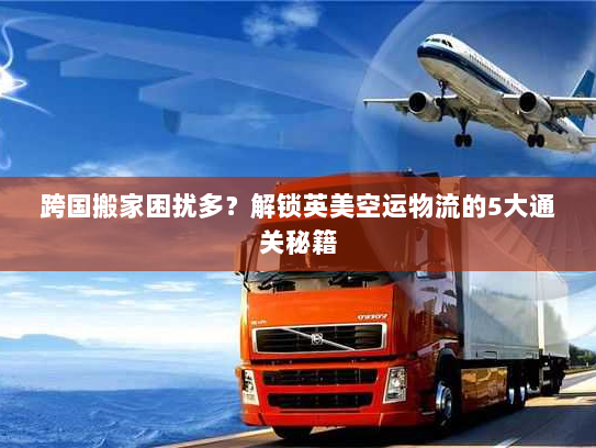 跨国搬家困扰多？解锁英美空运物流的5大通关秘籍