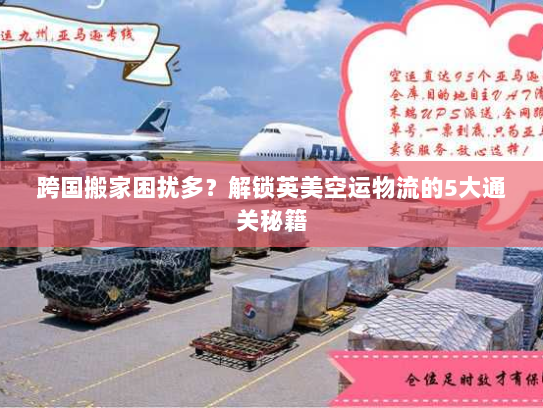 跨国搬家困扰多？解锁英美空运物流的5大通关秘籍