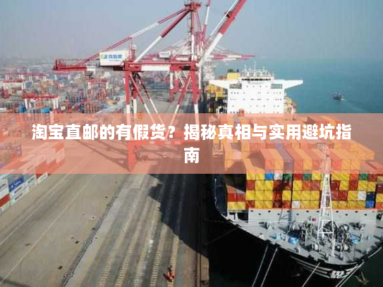 淘宝直邮的有假货？揭秘真相与实用避坑指南