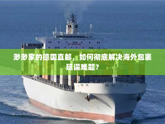 渺渺家的德国直邮,如何彻底解决海外包裹延误难题? 渺渺家的德国直邮,如何彻底解决海外包裹延误难题?