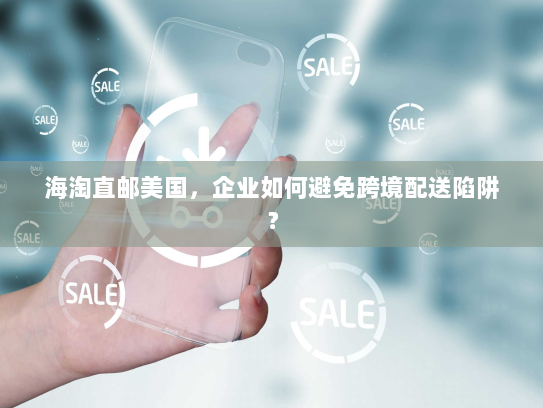 海淘直邮美国,企业如何避免跨境配送陷阱? 海淘直邮美国,企业如何避免跨境配送陷阱?