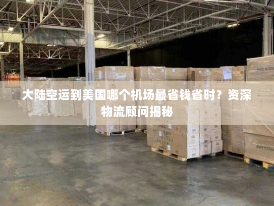 大陆空运到美国哪个机场最省钱省时?资深物流顾问揭秘 大陆空运到美国哪个机场最省钱省时?资深物流顾问揭秘