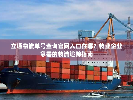 立通物流单号查询官网入口在哪?物业企业急需的物流追踪指南 立通物流单号查询官网入口在哪?物业企业急需的物流追踪指南