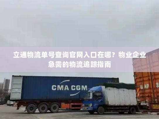 立通物流单号查询官网入口在哪?物业企业急需的物流追踪指南 立通物流单号查询官网入口在哪?物业企业急需的物流追踪指南
