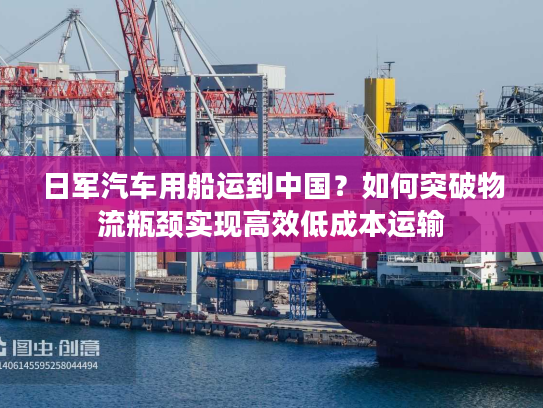 日军汽车用船运到中国？如何突破物流瓶颈实现高效低成本运输