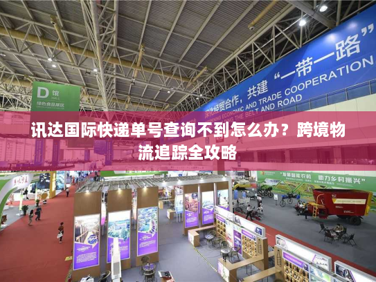 讯达国际快递单号查询不到怎么办?跨境物流追踪全攻略 讯达国际快递单号查询不到怎么办?跨境物流追踪全攻略