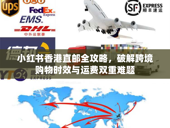 小红书香港直邮全攻略,破解跨境购物时效与运费双重难题 小红书香港直邮全攻略,破解跨境购物时效与运费双重难题