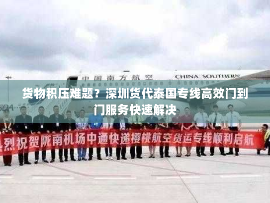 货物积压难题?深圳货代泰国专线高效门到门服务快速解决 货物积压难题?深圳货代泰国专线高效门到门服务快速解决